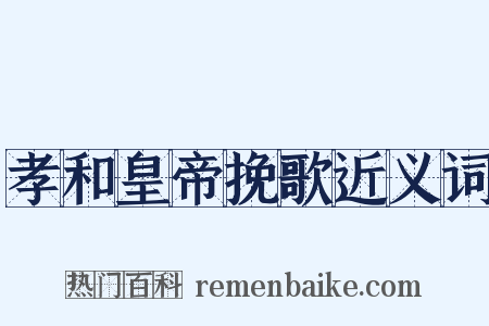 孝和皇帝挽歌近义词是什么意思的图片